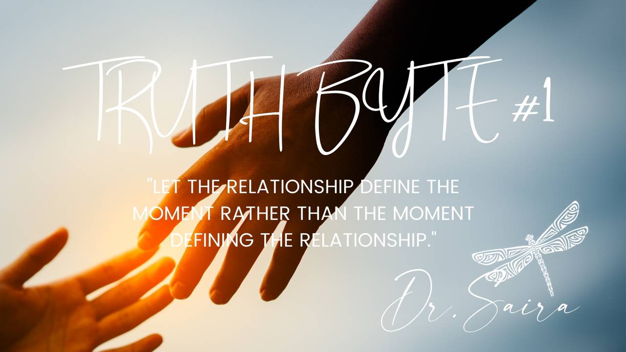 Truth Byte #1: Let the relationship define the moment rather than the moment defining the relationship.